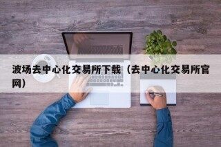 波场去中心化交易所下载（去中心化交易所官网）